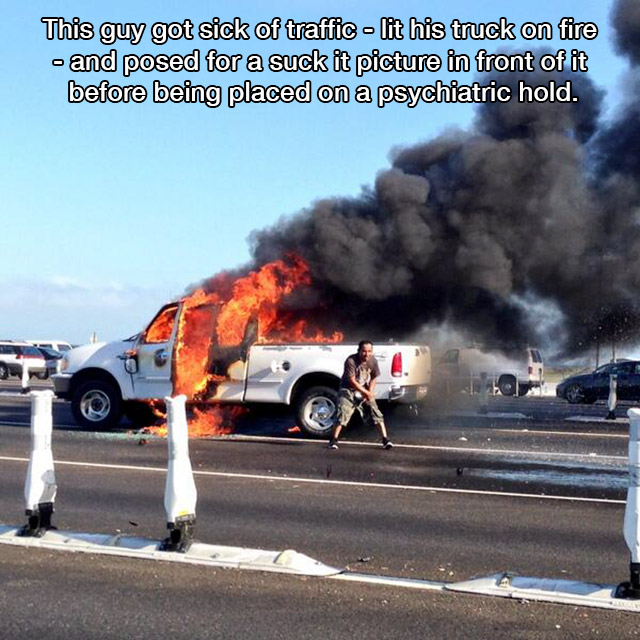 pickup truck on fire - This guy got sick of traffic lit his truck on fire and posed for a suck it picture in front of it before being placed on a psychiatric hold.
