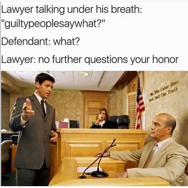 funny court meme - Lawyer talking under his breath "guiltypeoplesaywhat?" Defendant what? Lawyer no further questions your honor er flere