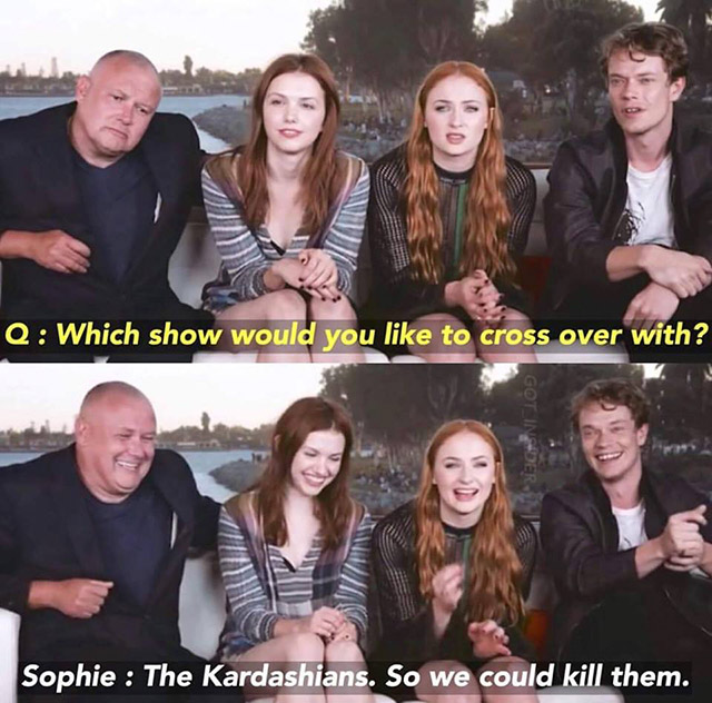 game of thrones kardashians - Q Which show would you to cross over with? GOT_INDER Sophie The Kardashians. So we could kill them.