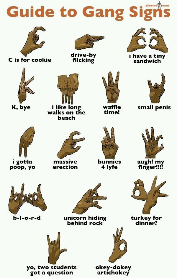 funny pic gang signs - Guide to Gang Signs C is for cookie driveby flicking i have a tiny sandwich K, bye i long walks on the beach waffle time! small penis i gotta poop, yo massive erection bunnies 4 lyfe augh! my finger!!!! b1ord unicorn hiding behind r