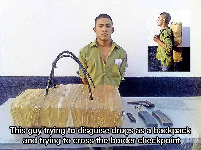 funny pic sneak 0 meme - This guy trying to disguise drugs as a backpack and trying to cross the border checkpoint 24