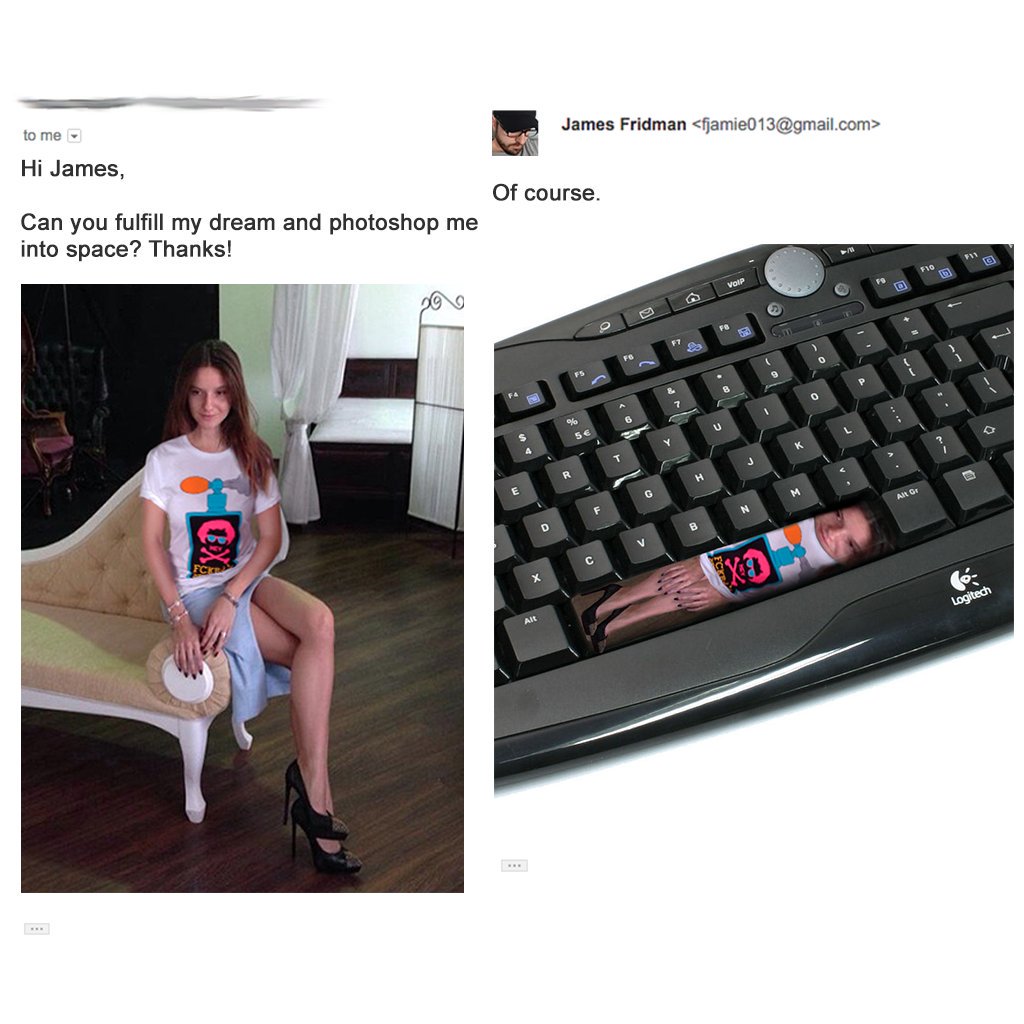 james fridman photoshop - James Fridman  to me Hi James, Of course. Can you fulfill my dream and photoshop me into space? Thanks! Flo de A Logitech
