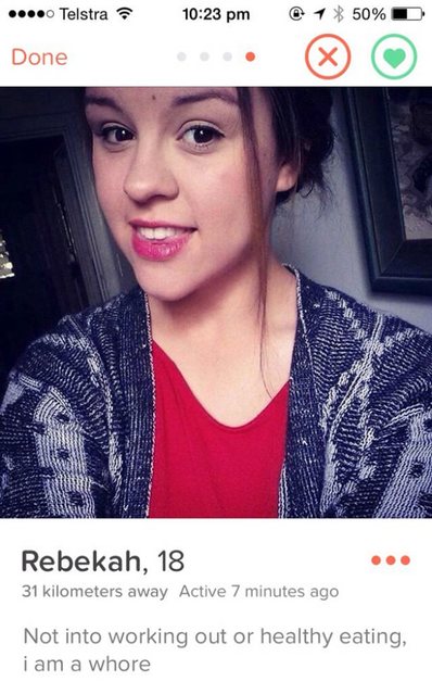 stupid tinder profiles - ....Telstra 1 50% D Done Rebekah, 18 31 kilometers away Active 7 minutes ago Not into working out or healthy eating, i am a whore