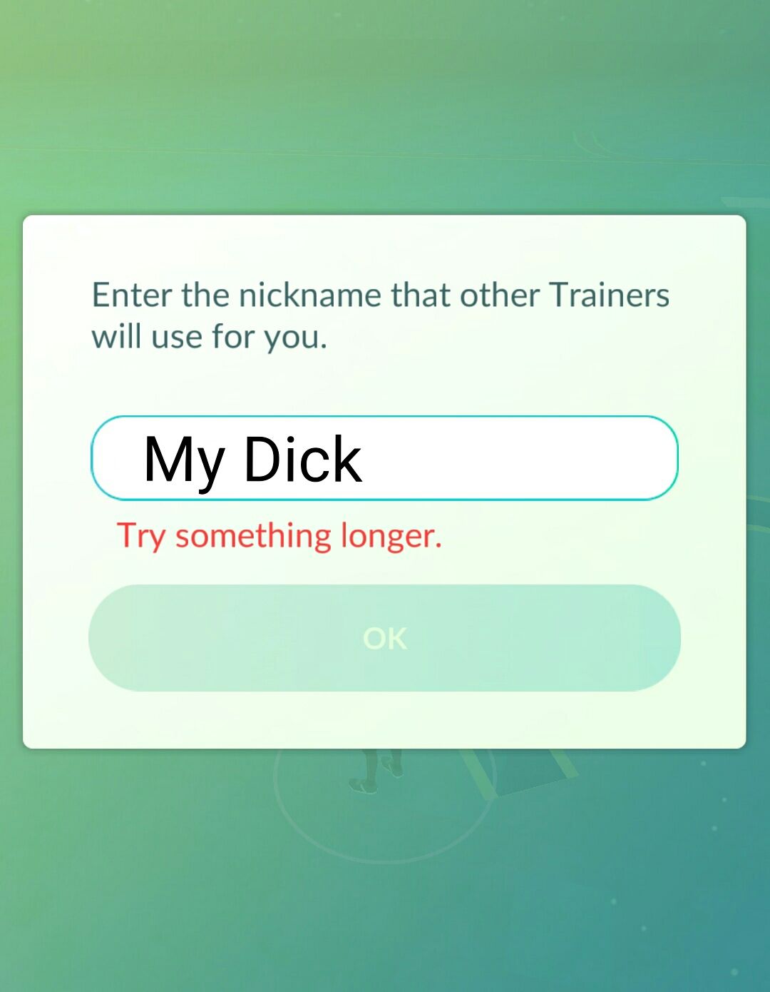 number - Enter the nickname that other Trainers will use for you. My Dick Try something longer.