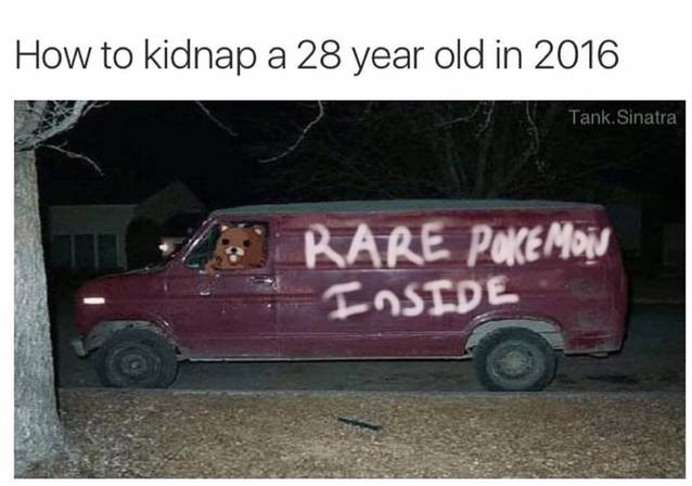 funny pokemon go memes - How to kidnap a 28 year old in 2016 Tank. Sinatra Rare Pokemot Inside