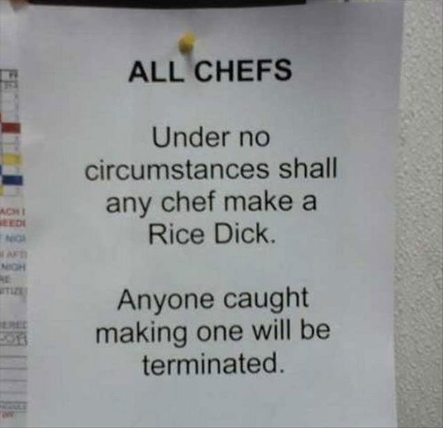 internet sign - All Chefs Under no circumstances shall any chef make a Rice Dick On No Anyone caught making one will be terminated