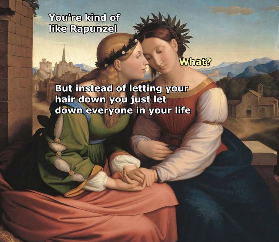 oil painting meme - You're kind of Rapunzel What? But instead of letting your hair down you just let down everyone in your life