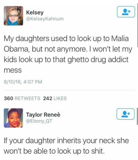 ghetto twitter post - Kelsey Kahnum My daughters used to look up to Malia Obama, but not anymore. I won't let my kids look up to that ghetto drug addict mess 81016, 360 242 Taylor Renee If your daughter inherits your neck she won't be able to look up to s