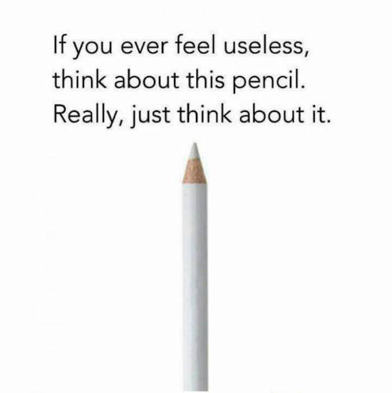 If you ever feel useless, think about this pencil. Really, just think about it.
