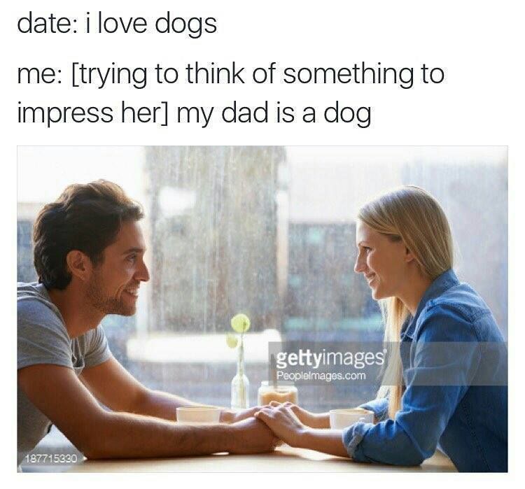 random pic best anti memes - date i love dogs me trying to think of something to impress her my dad is a dog gettyimages Peoplelmagas.com 187715820