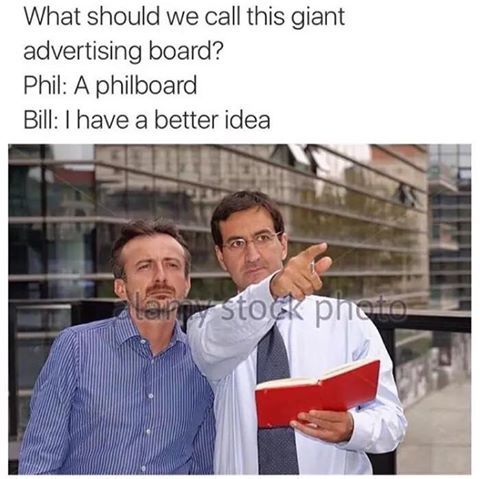 random pic have a better idea memes - What should we call this giant advertising board? Phil A philboard Bill I have a better idea our stock photo