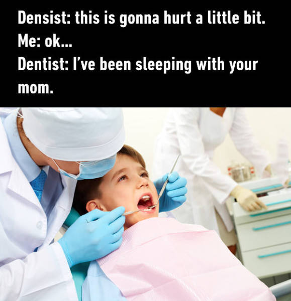 random pic children at dentist - Densist this is gonna hurt a little bit. Me ok... Dentist I've been sleeping with your mom.