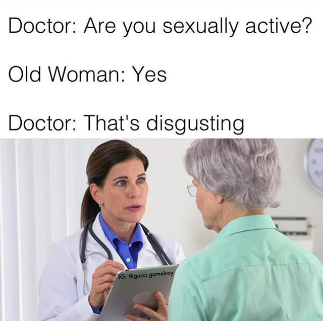 you sexually active meme - Doctor Are you sexually active? Old Woman Yes Doctor That's disgusting Ig .gameboy