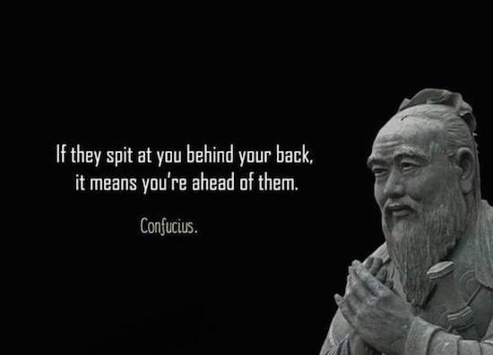 master kong confucius - 'If they spit at you behind your back, it means you're ahead of them. Confucius.