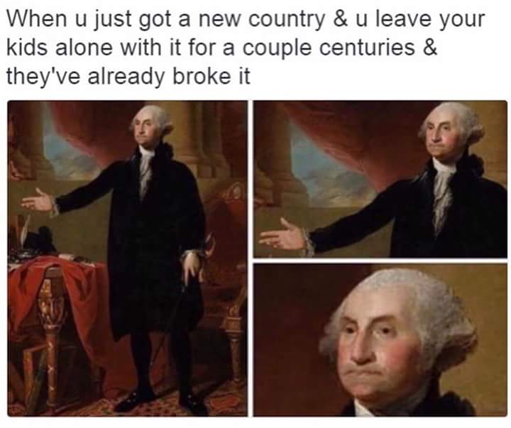 george washington meme - When u just got a new country & u leave your kids alone with it for a couple centuries & they've already broke it