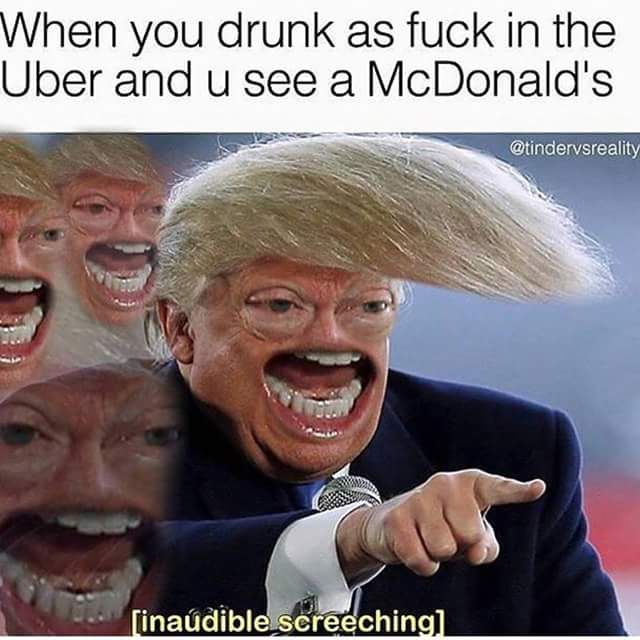 donald trump inaudible screeching - When you drunk as fuck in the Uber and u see a McDonald's inaudible screeching