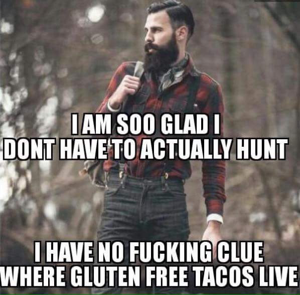 gluten free tacos live - Iam Soo Gladi Dont Have To Actually Hunt I Have No Fucking Clue Where Gluten Free Tacos Live