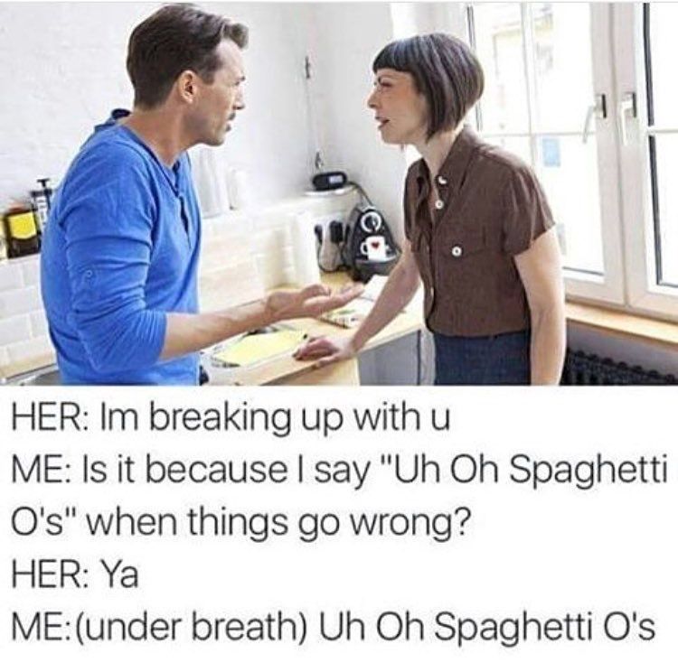 uh oh spaghettios meme - Her Im breaking up with u Me Is it because I say "Uh Oh Spaghetti O's" when things go wrong? Her Ya Meunder breath Uh Oh Spaghetti O's