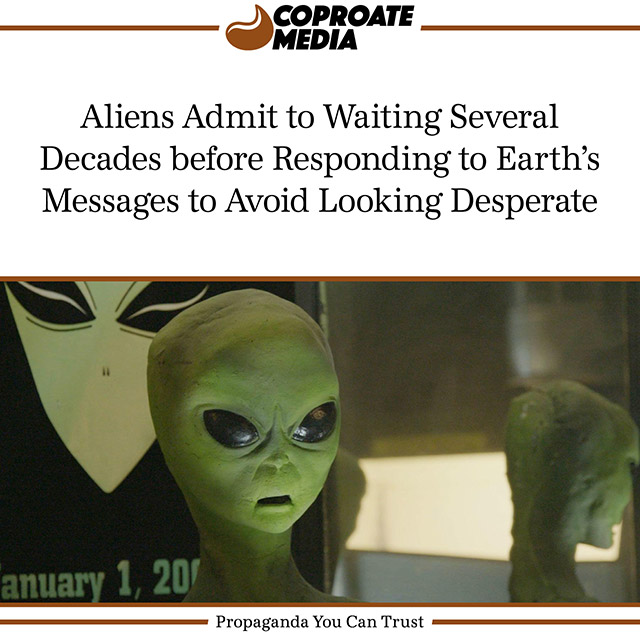 alien memes - Coproate Media Aliens Admit to Waiting Several Decades before Responding to Earth's Messages to Avoid Looking Desperate anuary 1, 201 Propaganda You Can Trust
