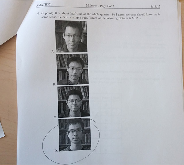 exam question funny - AMATH351 Midterm Page 7 of 7 21115 6. 1 point It is about half time of the whole quarter. So I guess everyone should know me in some sense. Let's do a simple quiz. Which of the ing pictures is Me?