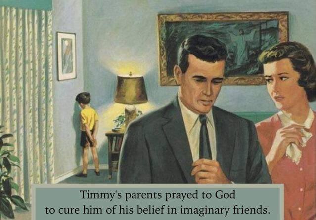 timmy's parents prayed to god - Timmy's parents prayed to God to cure him of his belief in imaginary friends.