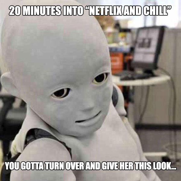 child robot - 20 Minutes Into Netflix And Chill" You Gotta Turn Over And Give Her This Look...