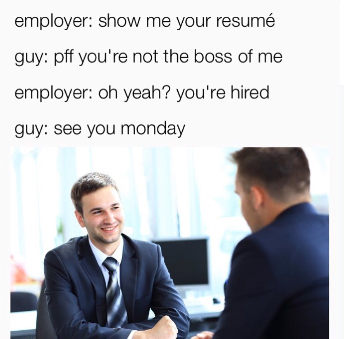 interview memes - employer show me your resum guy pff you're not the boss of me employer oh yeah? you're hired guy see you monday