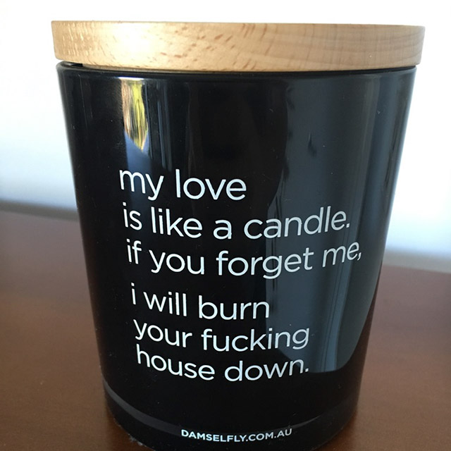 cup - my love is a candle. If you forget me i will burn your fucking nouse down. Damselfly.Com.Au