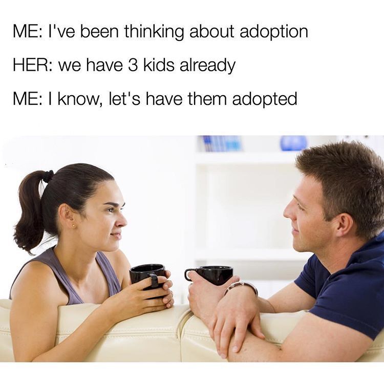 couple talking - Me I've been thinking about adoption Her we have 3 kids already Me I know, let's have them adopted