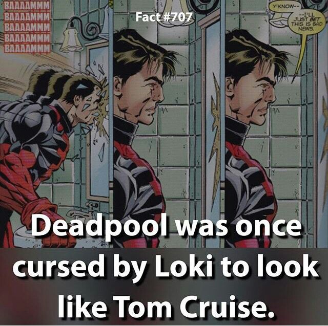 Y'Know Fact Just Baaaammm Baaaammm Baaaammm Baaaammm Baaaammm 7 This Is Bad News. Deadpool was once cursed by Loki to look Tom Cruise.