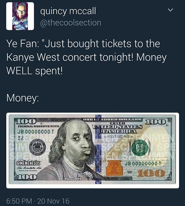 cool 100 us dollar - quincy mccall Ye Fan "Just bought tickets to the Kanye West concert tonight! Money Well spent! Money Ons Dittoletten 100 Vedral Nevis Not Jb 00000000 T B2 100 Untudstyues Damer In Memenegus Jb 00000000 T 100 20 Nov 16