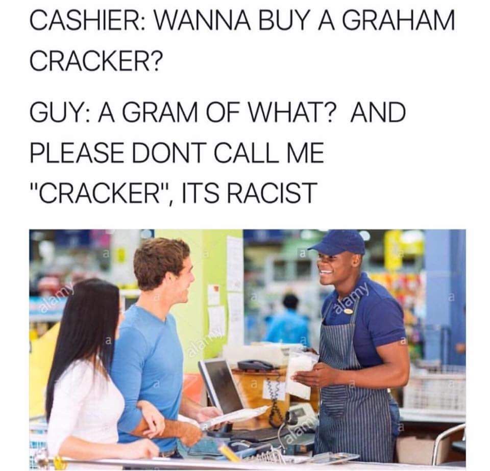 do you want a graham cracker meme - Cashier Wanna Buy A Graham Cracker? Guy A Gram Of What? And Please Dont Call Me