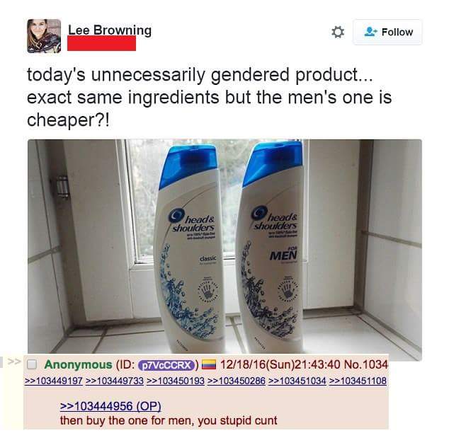 men's one is cheaper - Lee Browning today's unnecessarily gendered product... exact same ingredients but the men's one is cheaper?! head& shoulders Head& shoulders Men >> Anonymous Id P7VCCCRX 121816Sun40 No.1034 >>103449197 >>103449733 >>103450193 >>1034