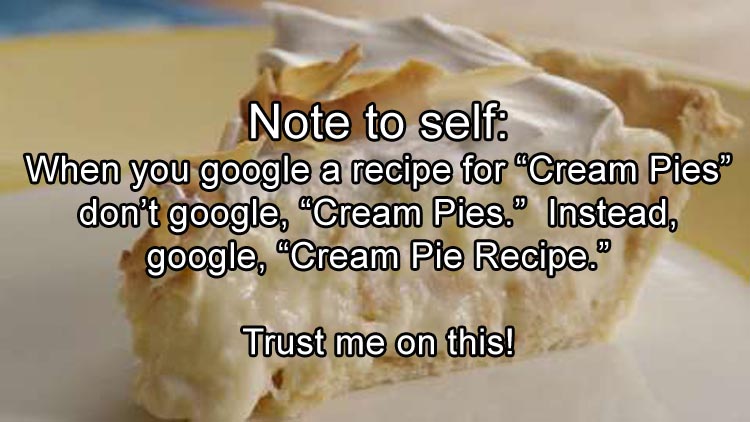 junk food - Note to self When you google a recipe for "Cream Pies" don't google, "Cream Pies. Instead, google, Cream Pie Recipe. Trust me on this!