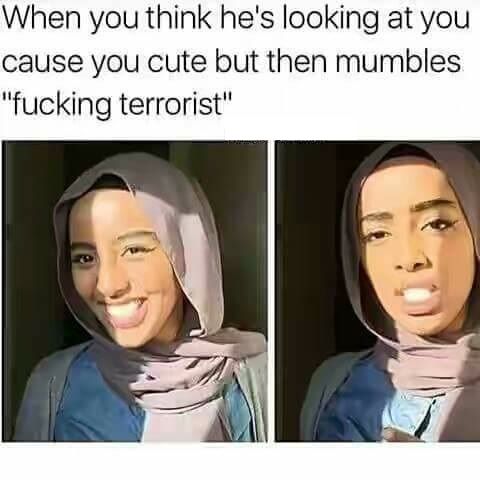 muslim dating meme - When you think he's looking at you cause you cute but then mumbles "fucking terrorist"