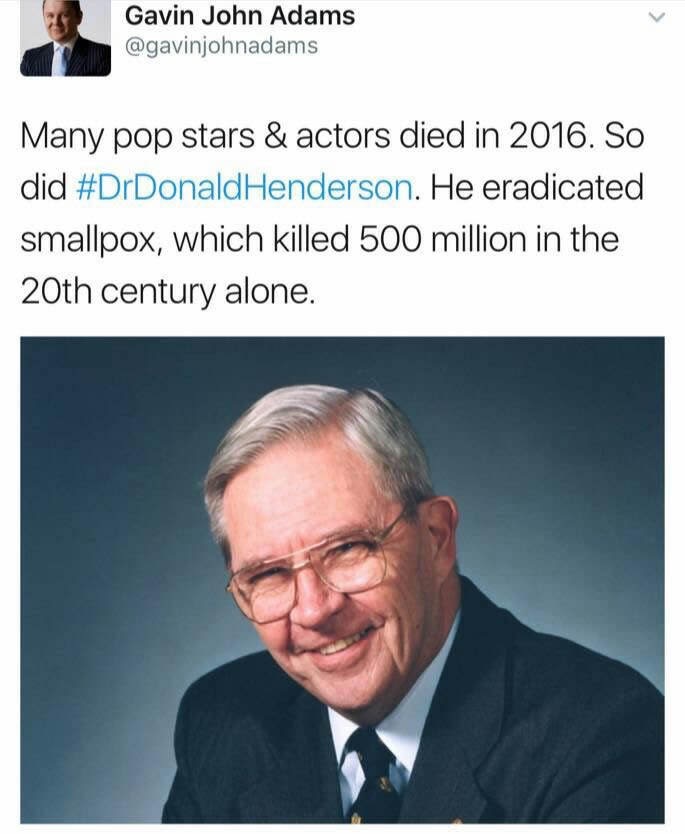 dr donald henderson - Gavin John Adams Many pop stars & actors died in 2016. So did Henderson. He eradicated smallpox, which killed 500 million in the 20th century alone.