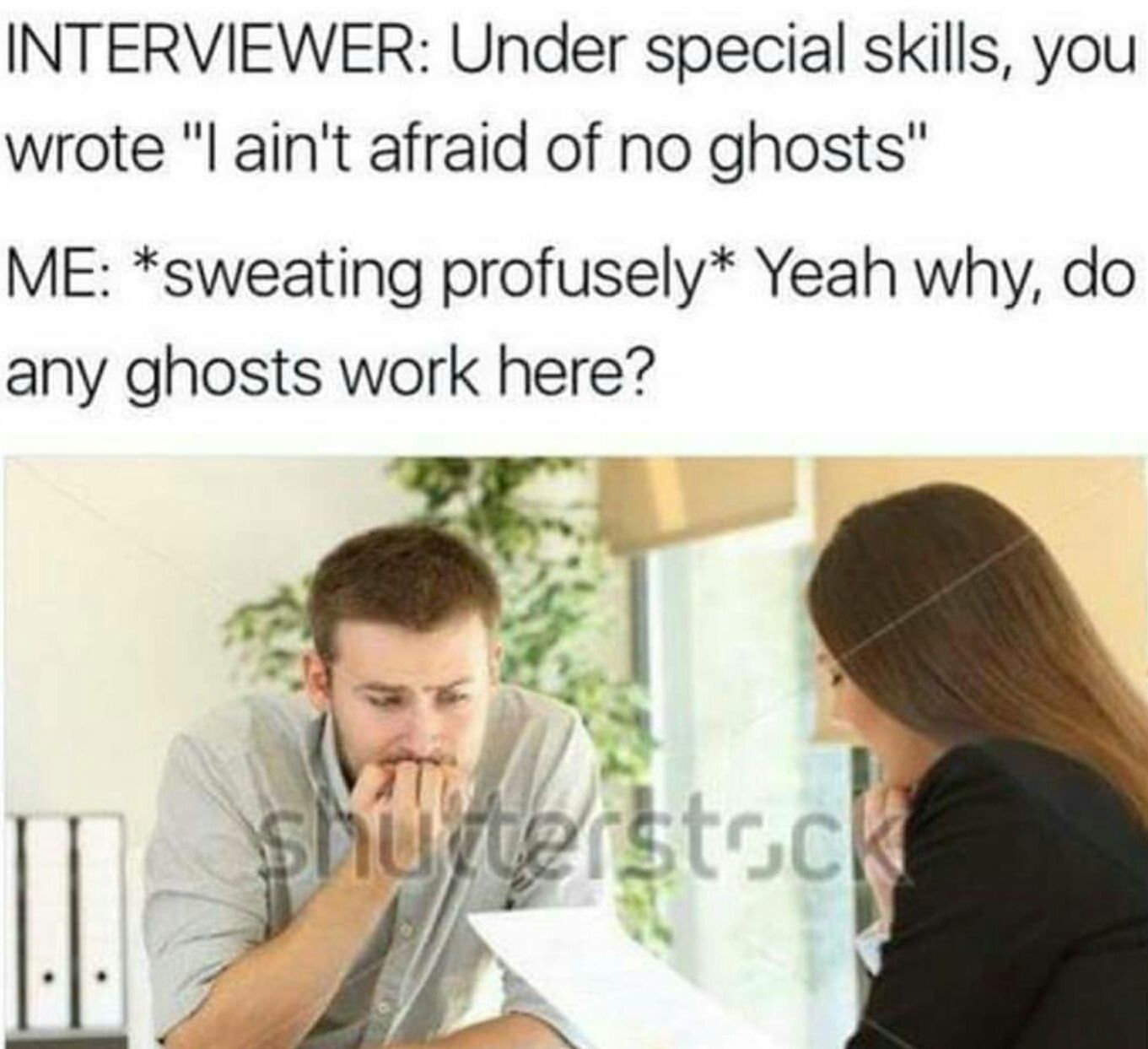 nervous interview - Interviewer Under special skills, you wrote "I ain't afraid of no ghosts" Me sweating profusely Yeah why, do any ghosts work here? shuguerstock