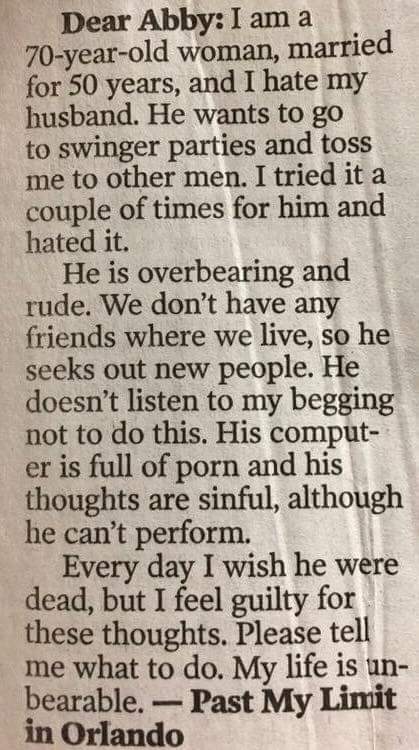 twitter - Dear Abby I am a 70yearold woman, married for 50 years, and I hate my husband. He wants to go to swinger parties and toss me to other men. I tried it a couple of times for him and hated it. He is overbearing and rude. We don't have any friends w