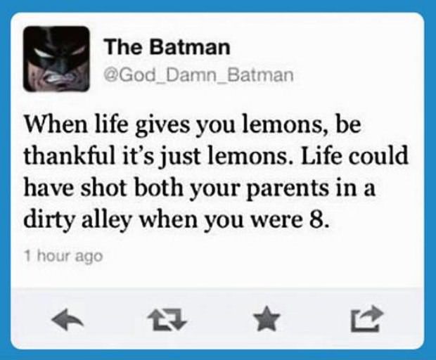 inspirational words funny - The Batman When life gives you lemons, be thankful it's just lemons. Life could have shot both your parents in a dirty alley when you were 8. 1 hour ago