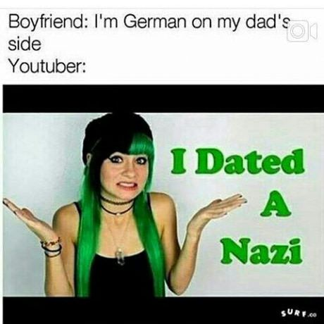 dated a nazi meme - Boyfriend I'm German on my dad's side Youtuber I Dated Nazi Ur.