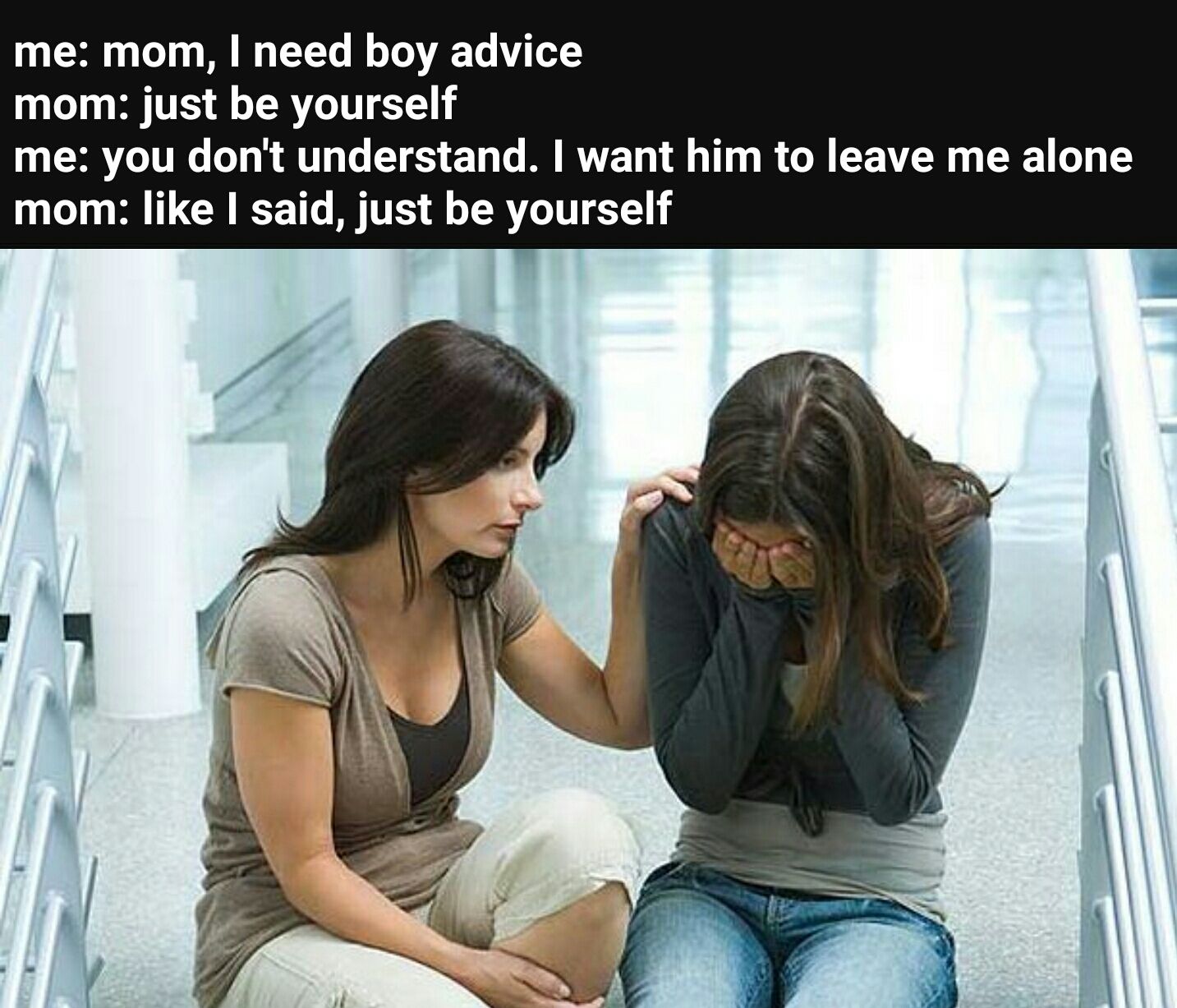 mother comforting teen daughter - me mom, I need boy advice mom just be yourself me you don't understand. I want him to leave me alone mom I said, just be yourself