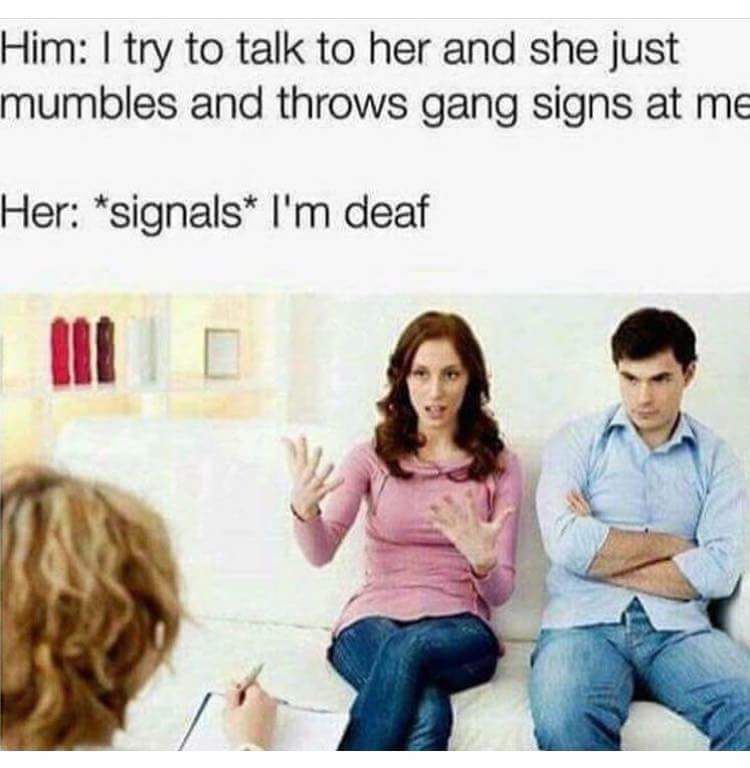 deaf gang signs meme - Him I try to talk to her and she just mumbles and throws gang signs at me Her signals I'm deaf