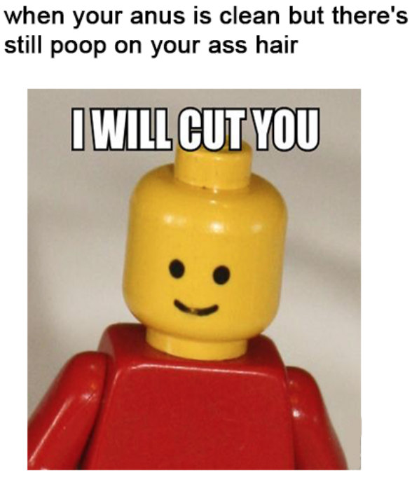 toy - when your anus is clean but there's still poop on your ass hair I Will Cut You