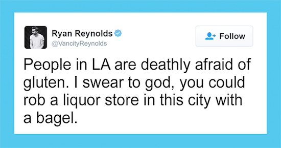 number - Ryan Reynolds People in La are deathly afraid of gluten. I swear to god, you could rob a liquor store in this city with a bagel.