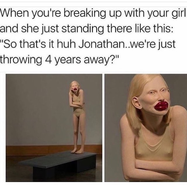 breaking up with your girlfriend meme - When you're breaking up with your girl and she just standing there this "So that's it huh Jonathan..we're just throwing 4 years away?"