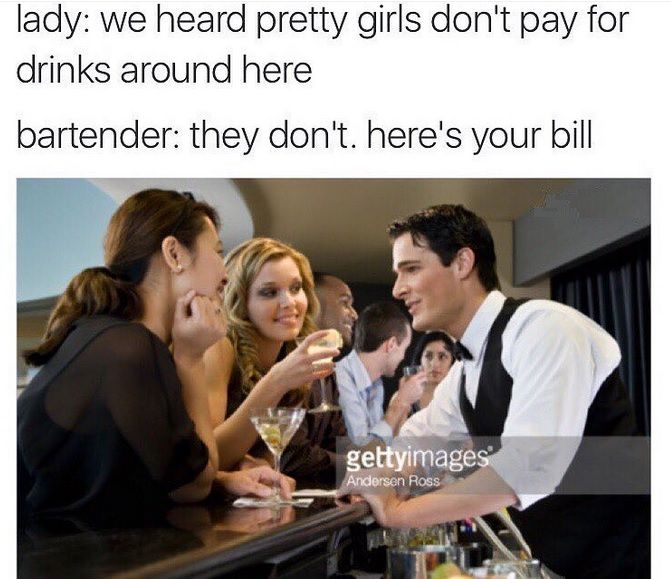 heard pretty girls don t pay - lady we heard pretty girls don't pay for drinks around here bartender they don't. here's your bill gettyimages Andersen Ross