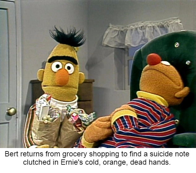 random funny bert and ernie memes - Bert returns from grocery shopping to find a suicide note clutched in Ernie's cold, orange, dead hands.