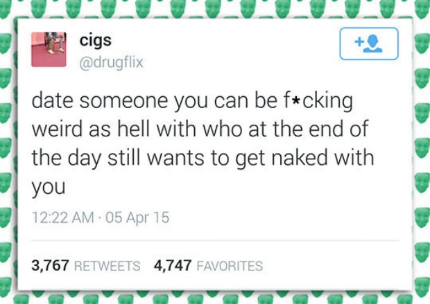 grass - cigs date someone you can be fcking weird as hell with who at the end of the day still wants to get naked with you 05 Apr 15 3,767 4,747 Favorites