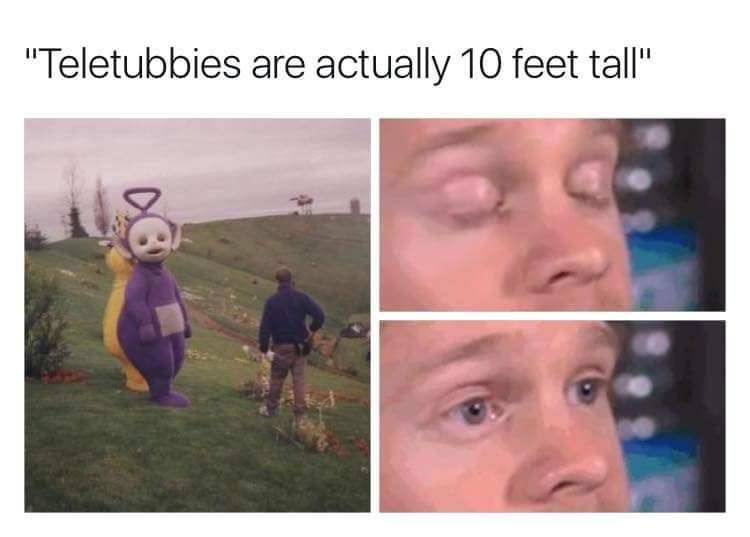 teletubbies memes - "Teletubbies are actually 10 feet tall"