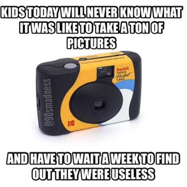 Meme about 90's life in which photos had to be developed when you finished the roll in the disposable camera.